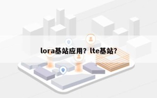 lora基站应用？lte基站？