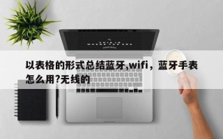 以表格的形式总结蓝牙,wifi，蓝牙手表怎么用?无线的