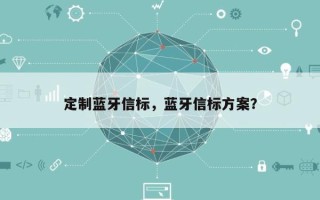 定制蓝牙信标，蓝牙信标方案？