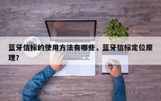 蓝牙信标的使用方法有哪些，蓝牙信标定位原理？