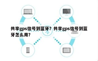 共享gps信号到蓝牙？共享gps信号到蓝牙怎么用？