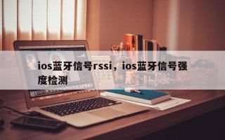 ios蓝牙信号rssi，ios蓝牙信号强度检测