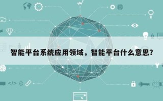 智能平台系统应用领域，智能平台什么意思？