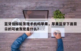 蓝牙信标能发现手机吗苹果，苹果蓝牙下面显示的可被发现是什么？