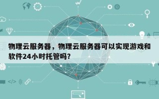 物理云服务器，物理云服务器可以实现游戏和软件24小时托管吗？