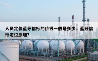 人员定位蓝牙信标的价钱一般是多少，蓝牙信标定位原理？