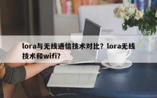 lora与无线通信技术对比？lora无线技术和wifi？