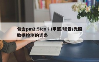 包含pm2.5/co₂/甲醛/噪音/光照数据检测的词条