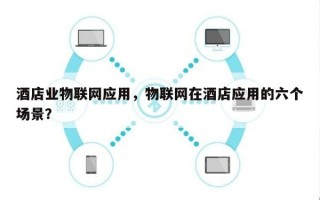 酒店业物联网应用，物联网在酒店应用的六个场景？