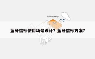 蓝牙信标使用场景设计？蓝牙信标方案？
