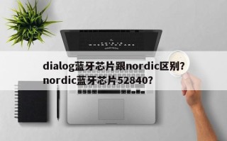 dialog蓝牙芯片跟nordic区别？nordic蓝牙芯片52840？