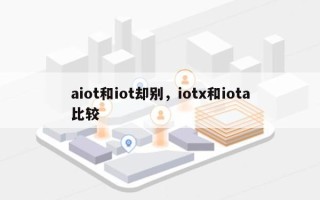 aiot和iot却别，iotx和iota比较