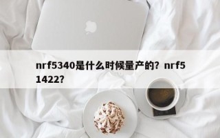 nrf5340是什么时候量产的？nrf51422？