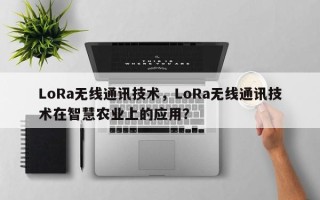 LoRa无线通讯技术，LoRa无线通讯技术在智慧农业上的应用？