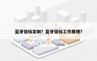 蓝牙信标定制？蓝牙信标工作原理？