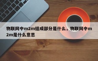 物联网中m2m组成部分是什么，物联网中m2m是什么意思