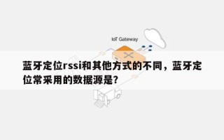蓝牙定位rssi和其他方式的不同，蓝牙定位常采用的数据源是？