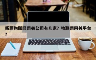 新疆物联网网关公司有几家？物联网网关平台？