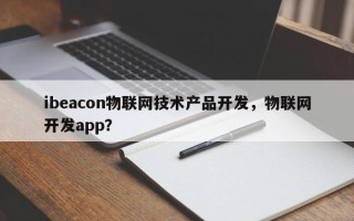 ibeacon物联网技术产品开发，物联网开发app？