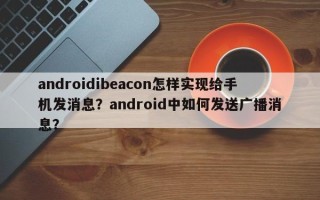 androidibeacon怎样实现给手机发消息？android中如何发送广播消息？