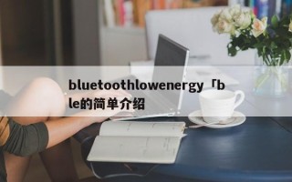 bluetoothlowenergy「ble的简单介绍