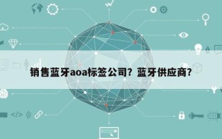 销售蓝牙aoa标签公司？蓝牙供应商？