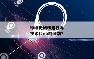 lora无线技术世界
标准？lora无线技术和nb的区别？