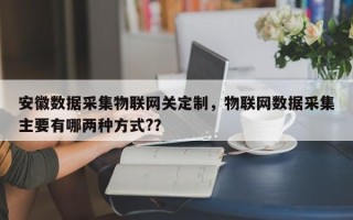 安徽数据采集物联网关定制，物联网数据采集主要有哪两种方式?？
