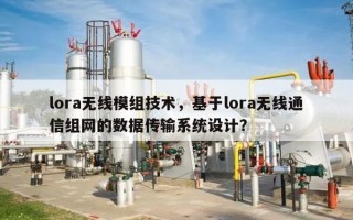 lora无线模组技术，基于lora无线通信组网的数据传输系统设计？