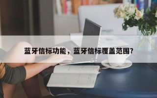 蓝牙信标功能，蓝牙信标覆盖范围？