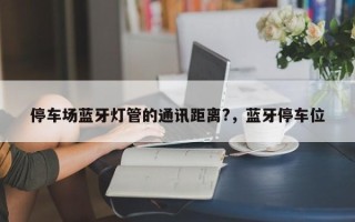 停车场蓝牙灯管的通讯距离?，蓝牙停车位