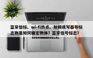 蓝牙信标、wi-fi热点、射频读写器等标志物是如何确定物体？蓝牙信号标志？