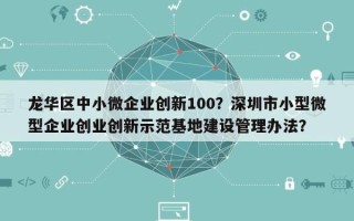 龙华区中小微企业创新100？深圳市小型微型企业创业创新示范基地建设管理办法？