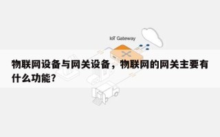 物联网设备与网关设备，物联网的网关主要有什么功能？