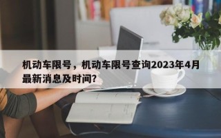 机动车限号，机动车限号查询2023年4月最新消息及时间？