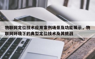 物联网定位技术应用案例场景及功能展示，物联网环境下的典型定位技术及其挑战