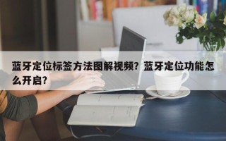 蓝牙定位标签方法图解视频？蓝牙定位功能怎么开启？