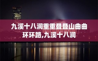 九溪十八涧重重叠叠山曲曲环环路,九溪十八涧