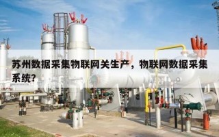 苏州数据采集物联网关生产，物联网数据采集系统？