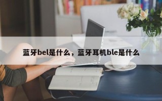 蓝牙bel是什么，蓝牙耳机ble是什么