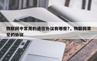 物联网中常用的通信协议有哪些?，物联网常见的协议