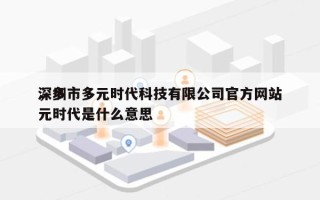 深圳市多元时代科技有限公司官方网站
，多元时代是什么意思