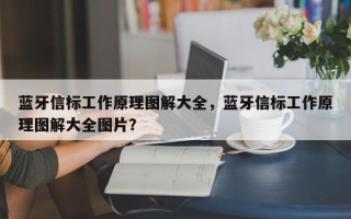 蓝牙信标工作原理图解大全，蓝牙信标工作原理图解大全图片？