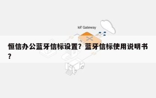 恒信办公蓝牙信标设置？蓝牙信标使用说明书？