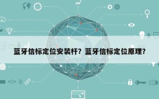 蓝牙信标定位安装杆？蓝牙信标定位原理？