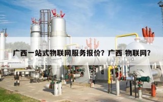 广西一站式物联网服务报价？广西 物联网？