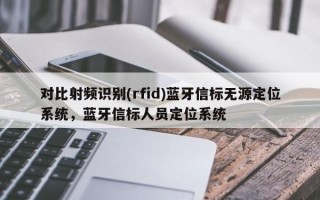 对比射频识别(rfid)蓝牙信标无源定位系统，蓝牙信标人员定位系统