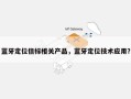 蓝牙定位信标相关产品，蓝牙定位技术应用？