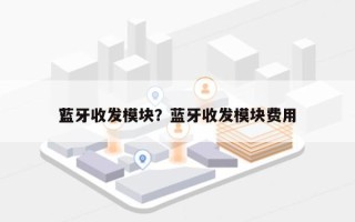 蓝牙收发模块？蓝牙收发模块费用
？