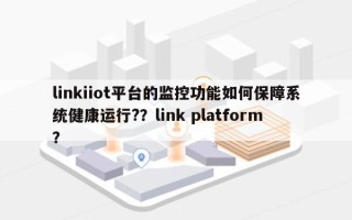 linkiiot平台的监控功能如何保障系统健康运行?？link platform？